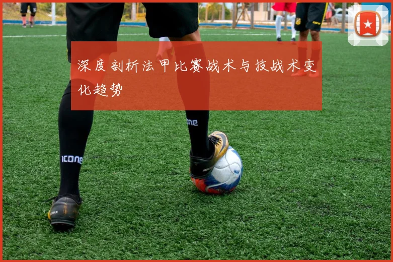 深度剖析法甲比赛战术与技战术变化趋势