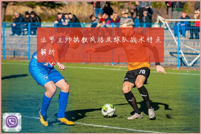 法甲主帅执教风格及球队战术特点解析