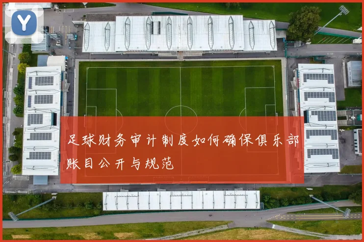 足球财务审计制度如何确保俱乐部账目公开与规范
