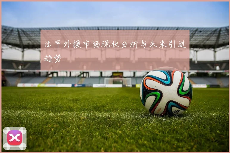 法甲外援市场现状分析与未来引进趋势