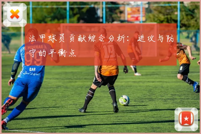 法甲球员贡献综合分析：进攻与防守的平衡点