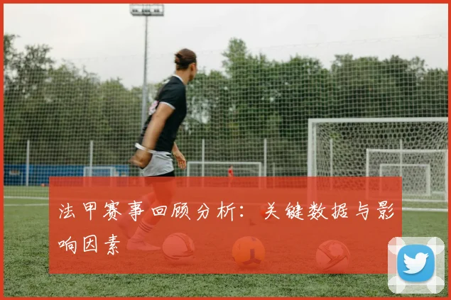 法甲赛事回顾分析：关键数据与影响因素
