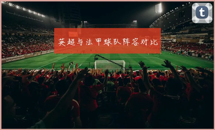 英超与法甲球队阵容对比