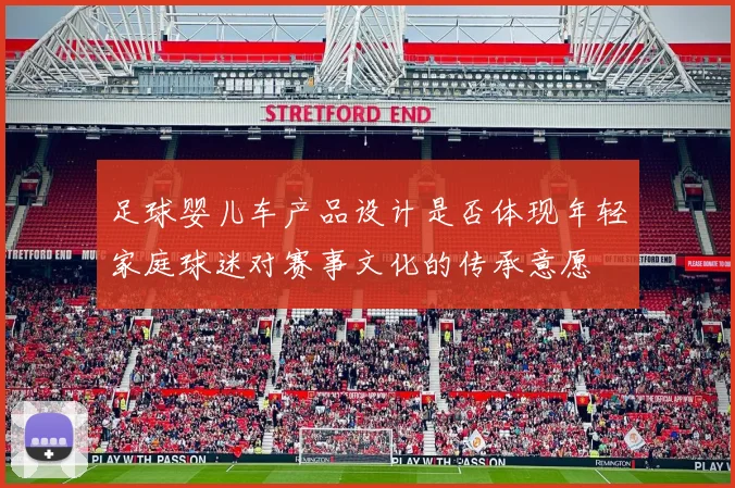 足球婴儿车产品设计是否体现年轻家庭球迷对赛事文化的传承意愿
