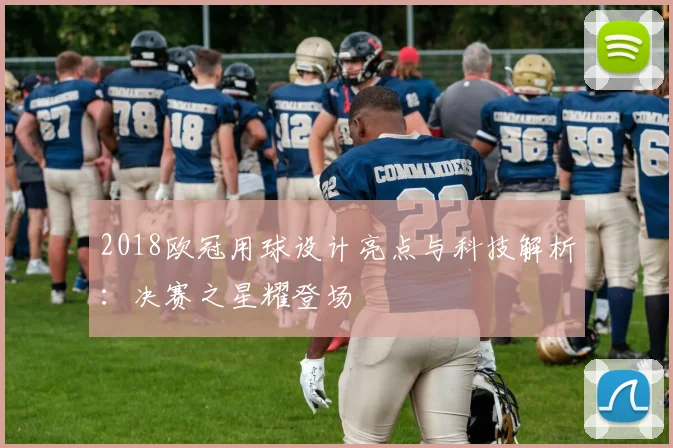 2018欧冠用球设计亮点与科技解析：决赛之星耀登场